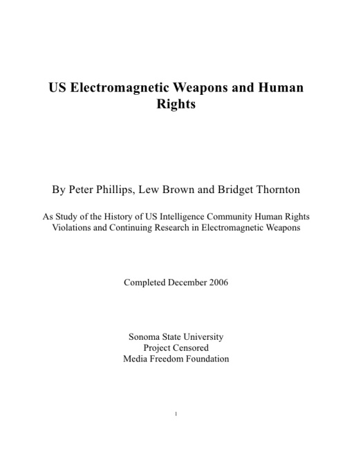 In 2006 Professor Phillips of Sonoma University published a report, that states “The C.I.A. Doctors, (Manitou Communications, 2006) “This research explores the current capabilities of the US military to use electromagnetic (EMF) devices to harass, intimidate, and kill individuals and the continuing possibilities of violations of human rights by the testing and deployment of these weapons.”- Peter Phillips, Lew Brown, Bridget Thorton US Electromagnetic Weapons and Human Rights (2006)